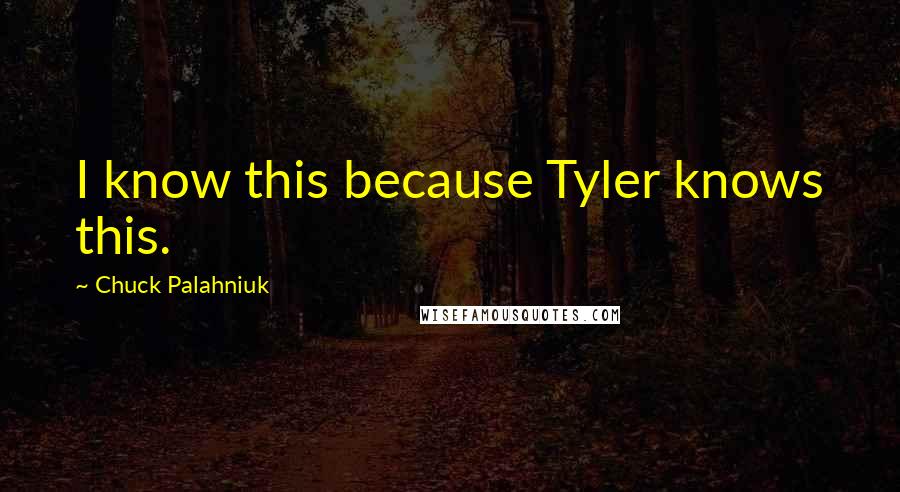 Chuck Palahniuk Quotes: I know this because Tyler knows this.