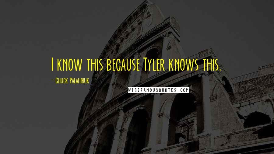 Chuck Palahniuk Quotes: I know this because Tyler knows this.