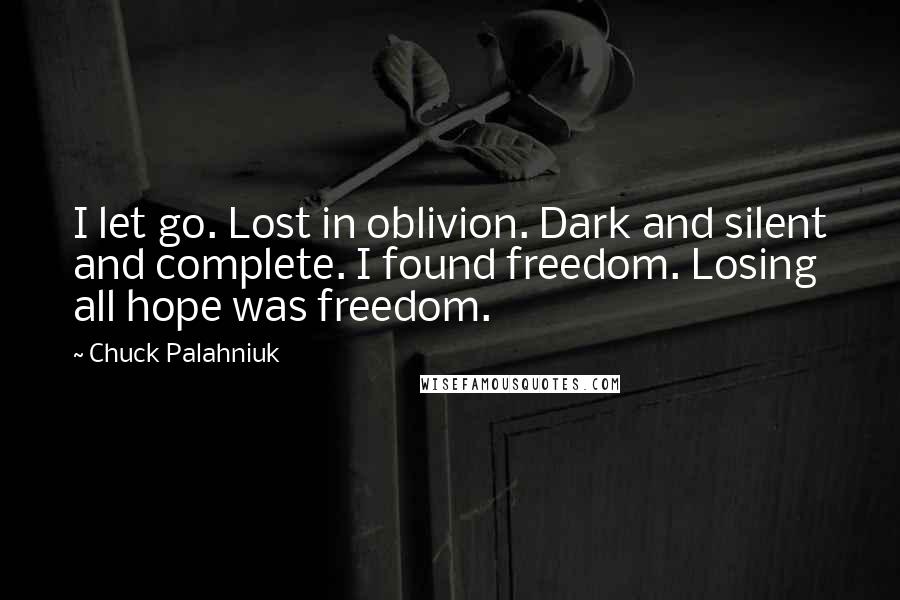 Chuck Palahniuk Quotes: I let go. Lost in oblivion. Dark and silent and complete. I found freedom. Losing all hope was freedom.