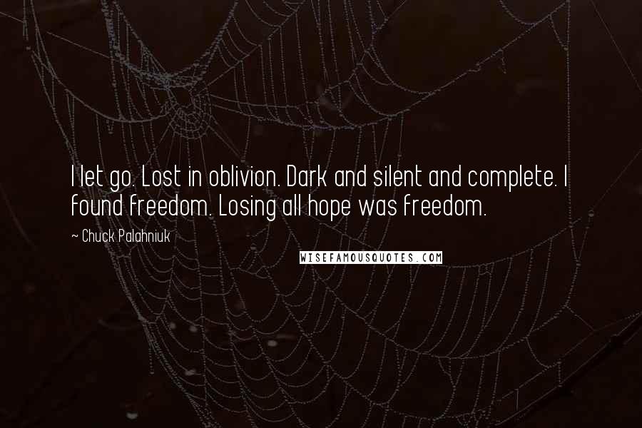 Chuck Palahniuk Quotes: I let go. Lost in oblivion. Dark and silent and complete. I found freedom. Losing all hope was freedom.