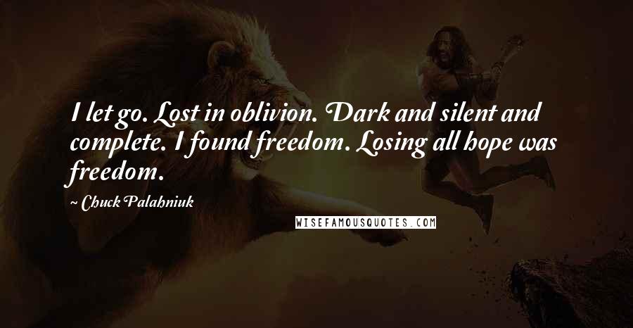 Chuck Palahniuk Quotes: I let go. Lost in oblivion. Dark and silent and complete. I found freedom. Losing all hope was freedom.