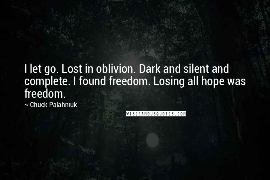 Chuck Palahniuk Quotes: I let go. Lost in oblivion. Dark and silent and complete. I found freedom. Losing all hope was freedom.