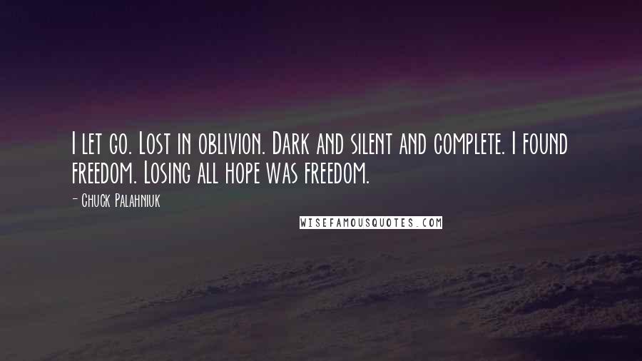 Chuck Palahniuk Quotes: I let go. Lost in oblivion. Dark and silent and complete. I found freedom. Losing all hope was freedom.