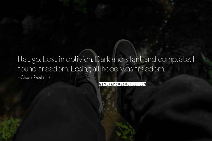 Chuck Palahniuk Quotes: I let go. Lost in oblivion. Dark and silent and complete. I found freedom. Losing all hope was freedom.