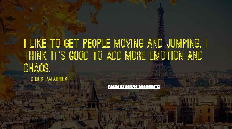 Chuck Palahniuk Quotes: I like to get people moving and jumping. I think it's good to add more emotion and chaos.