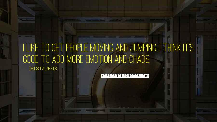 Chuck Palahniuk Quotes: I like to get people moving and jumping. I think it's good to add more emotion and chaos.