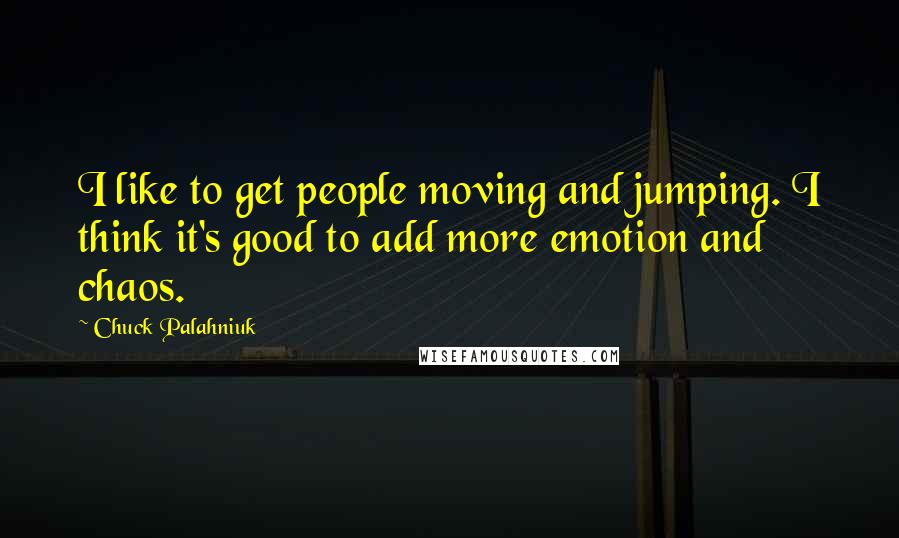 Chuck Palahniuk Quotes: I like to get people moving and jumping. I think it's good to add more emotion and chaos.