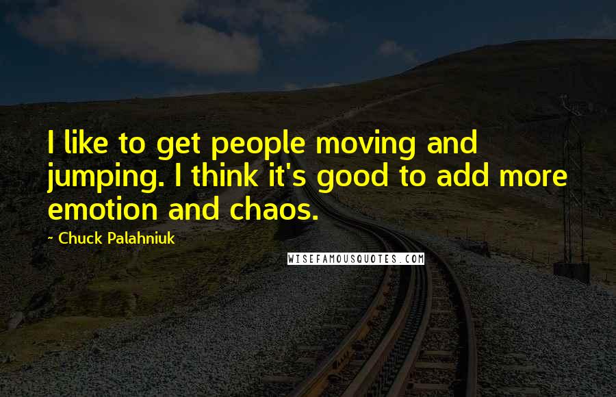 Chuck Palahniuk Quotes: I like to get people moving and jumping. I think it's good to add more emotion and chaos.