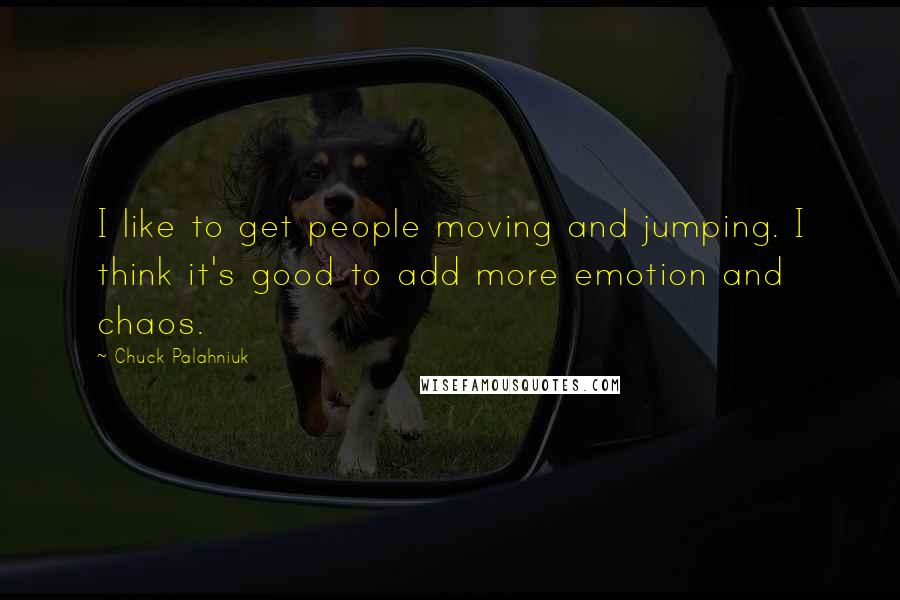 Chuck Palahniuk Quotes: I like to get people moving and jumping. I think it's good to add more emotion and chaos.