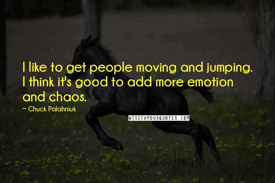 Chuck Palahniuk Quotes: I like to get people moving and jumping. I think it's good to add more emotion and chaos.