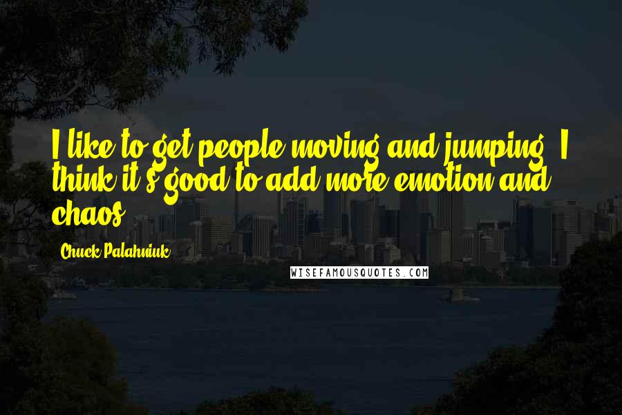 Chuck Palahniuk Quotes: I like to get people moving and jumping. I think it's good to add more emotion and chaos.