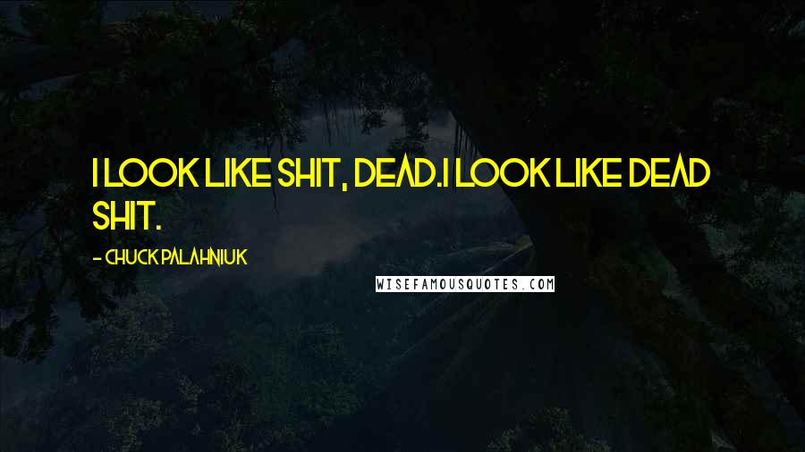 Chuck Palahniuk Quotes: I look like shit, dead.I look like dead shit.