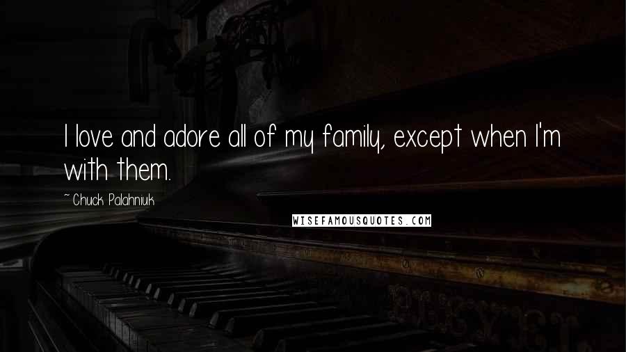 Chuck Palahniuk Quotes: I love and adore all of my family, except when I'm with them.
