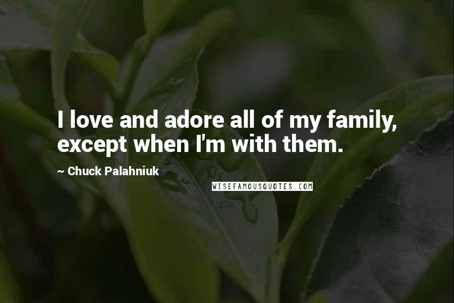 Chuck Palahniuk Quotes: I love and adore all of my family, except when I'm with them.