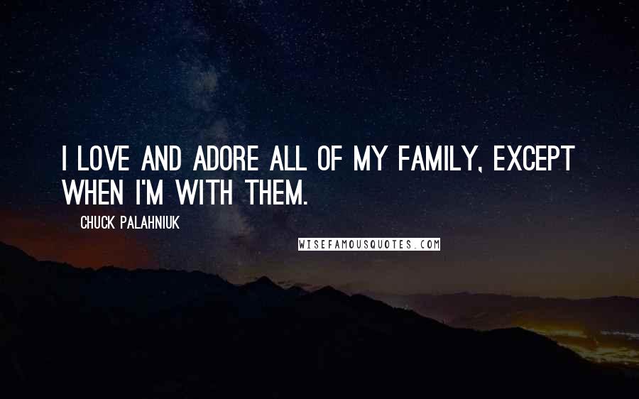 Chuck Palahniuk Quotes: I love and adore all of my family, except when I'm with them.