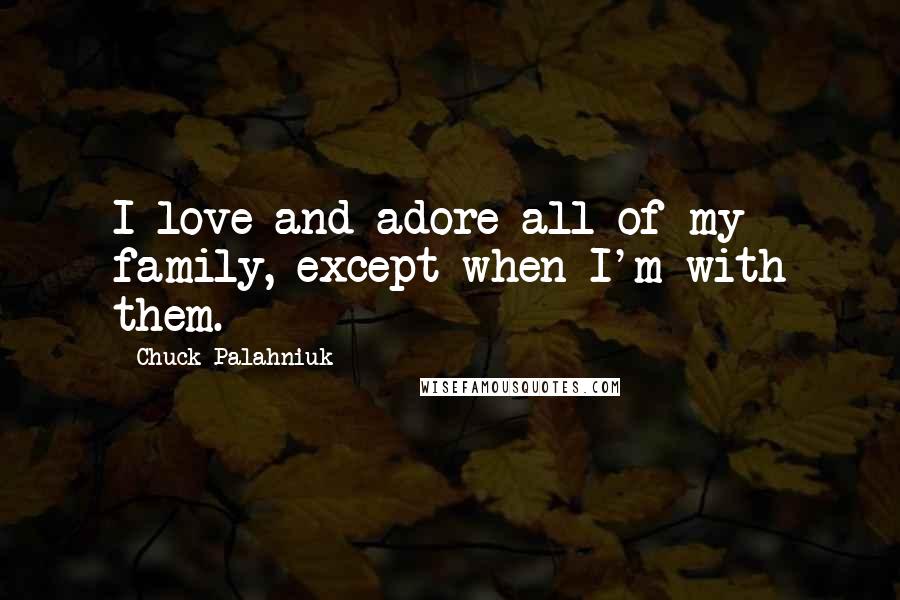 Chuck Palahniuk Quotes: I love and adore all of my family, except when I'm with them.