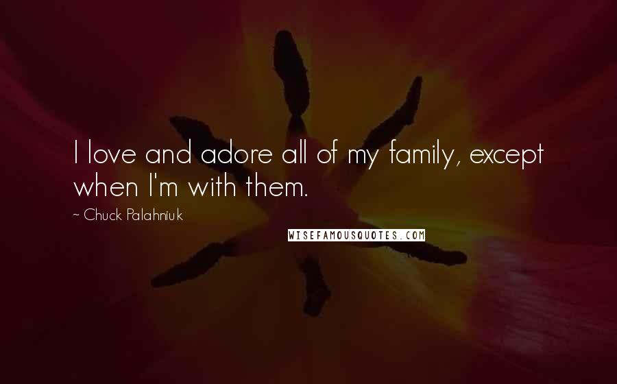 Chuck Palahniuk Quotes: I love and adore all of my family, except when I'm with them.