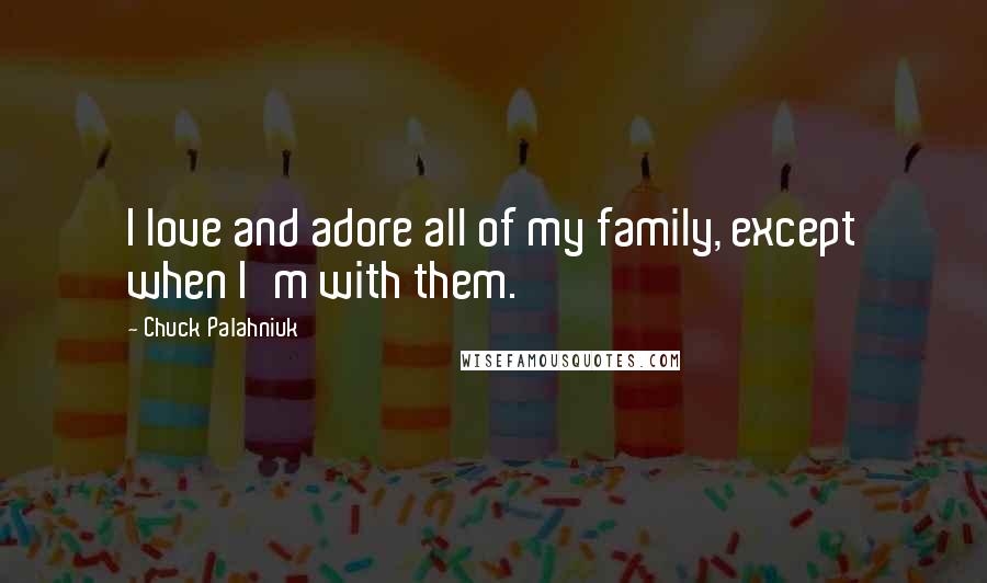 Chuck Palahniuk Quotes: I love and adore all of my family, except when I'm with them.