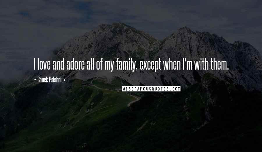 Chuck Palahniuk Quotes: I love and adore all of my family, except when I'm with them.