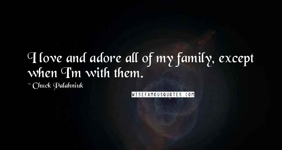 Chuck Palahniuk Quotes: I love and adore all of my family, except when I'm with them.