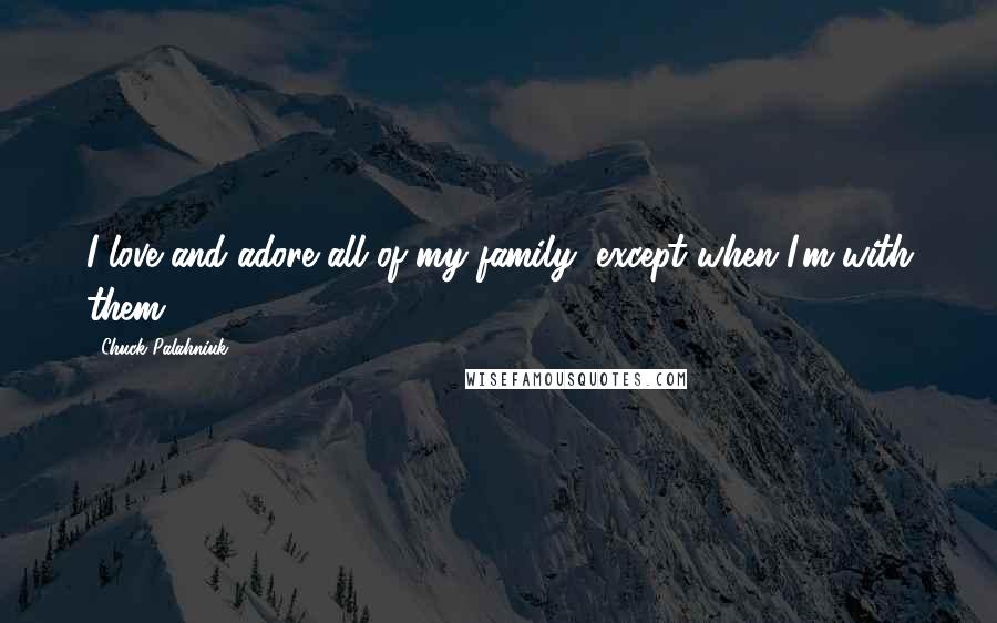 Chuck Palahniuk Quotes: I love and adore all of my family, except when I'm with them.