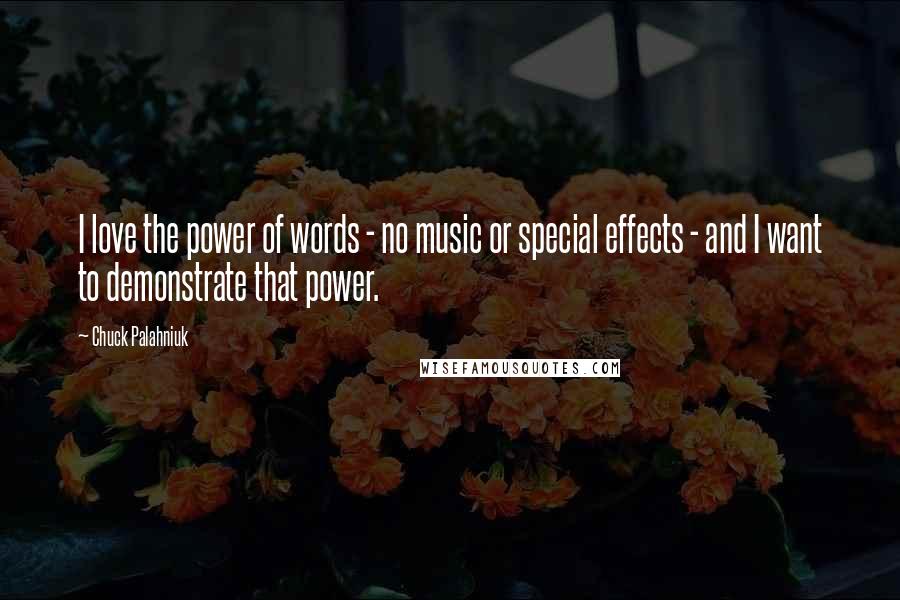 Chuck Palahniuk Quotes: I love the power of words - no music or special effects - and I want to demonstrate that power.