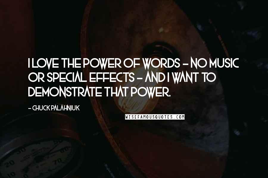 Chuck Palahniuk Quotes: I love the power of words - no music or special effects - and I want to demonstrate that power.