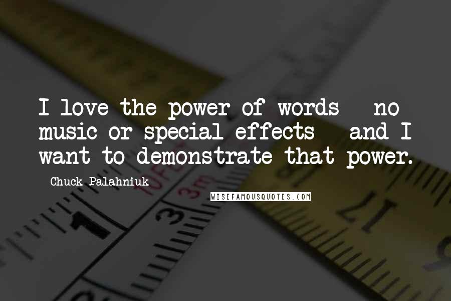 Chuck Palahniuk Quotes: I love the power of words - no music or special effects - and I want to demonstrate that power.