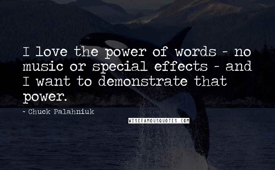 Chuck Palahniuk Quotes: I love the power of words - no music or special effects - and I want to demonstrate that power.