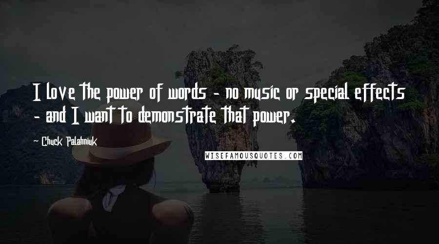Chuck Palahniuk Quotes: I love the power of words - no music or special effects - and I want to demonstrate that power.