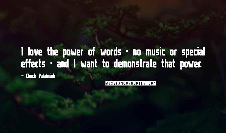 Chuck Palahniuk Quotes: I love the power of words - no music or special effects - and I want to demonstrate that power.