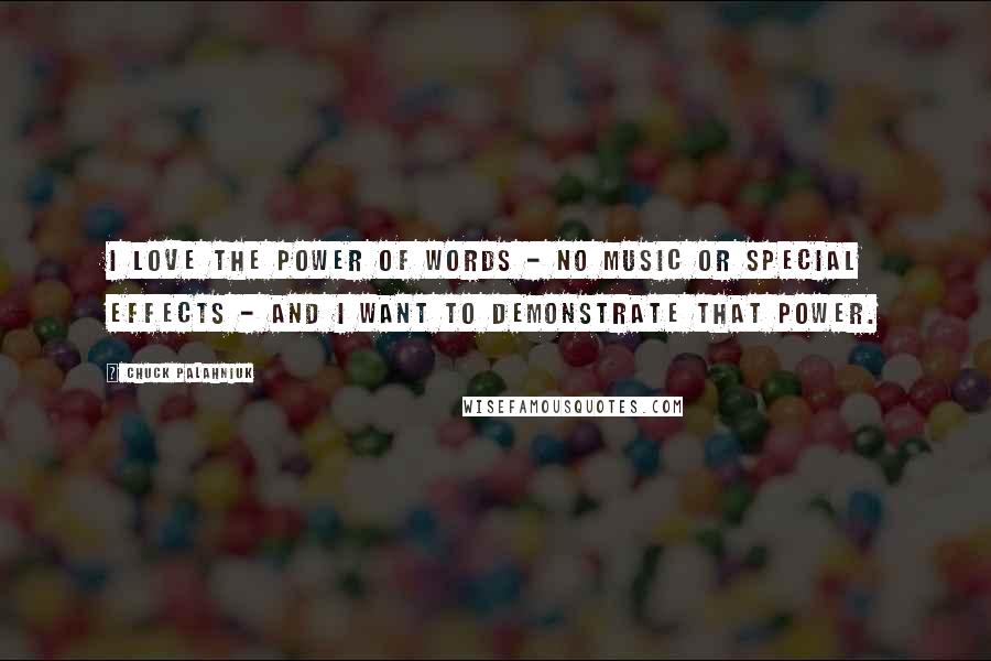 Chuck Palahniuk Quotes: I love the power of words - no music or special effects - and I want to demonstrate that power.