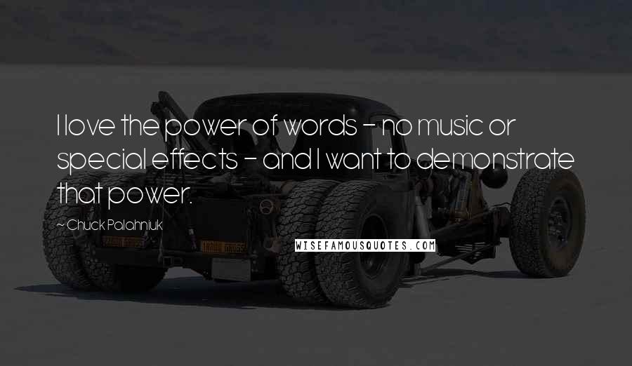 Chuck Palahniuk Quotes: I love the power of words - no music or special effects - and I want to demonstrate that power.