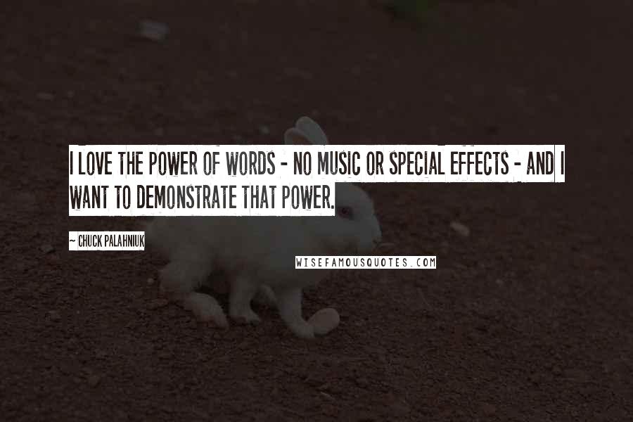 Chuck Palahniuk Quotes: I love the power of words - no music or special effects - and I want to demonstrate that power.