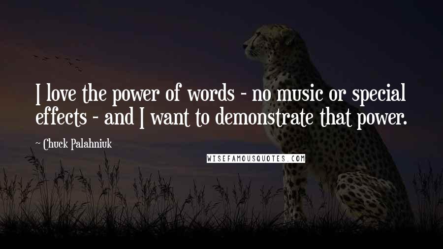 Chuck Palahniuk Quotes: I love the power of words - no music or special effects - and I want to demonstrate that power.