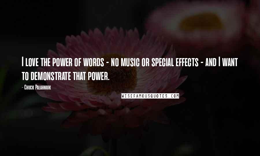 Chuck Palahniuk Quotes: I love the power of words - no music or special effects - and I want to demonstrate that power.