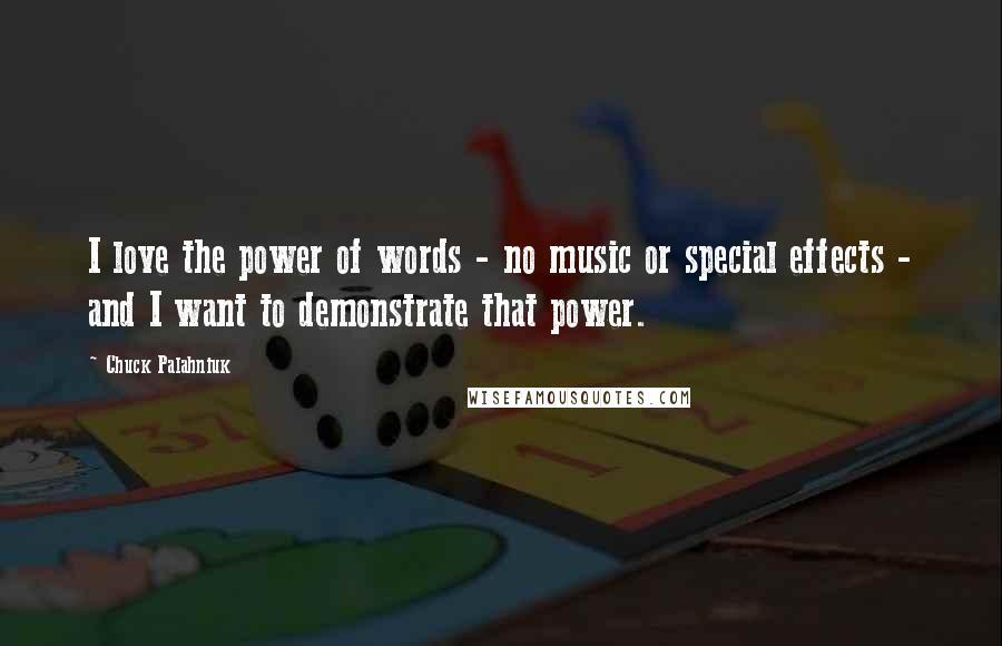 Chuck Palahniuk Quotes: I love the power of words - no music or special effects - and I want to demonstrate that power.