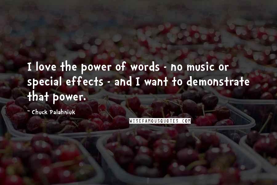 Chuck Palahniuk Quotes: I love the power of words - no music or special effects - and I want to demonstrate that power.