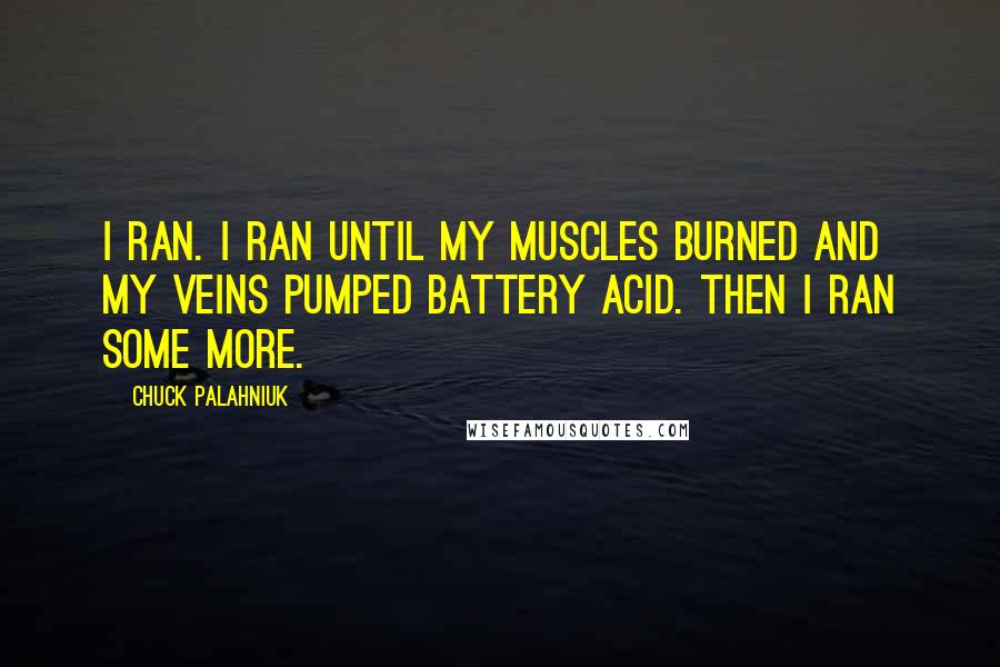Chuck Palahniuk Quotes: I ran. I ran until my muscles burned and my veins pumped battery acid. Then I ran some more.