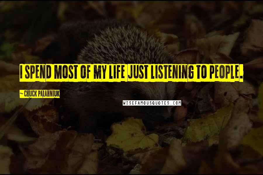 Chuck Palahniuk Quotes: I spend most of my life just listening to people.