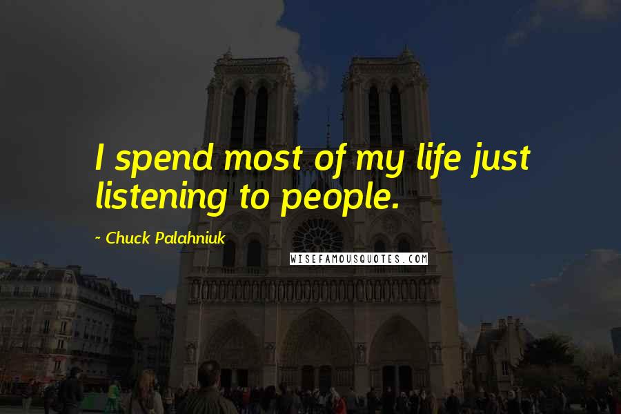 Chuck Palahniuk Quotes: I spend most of my life just listening to people.