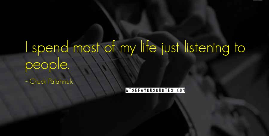 Chuck Palahniuk Quotes: I spend most of my life just listening to people.