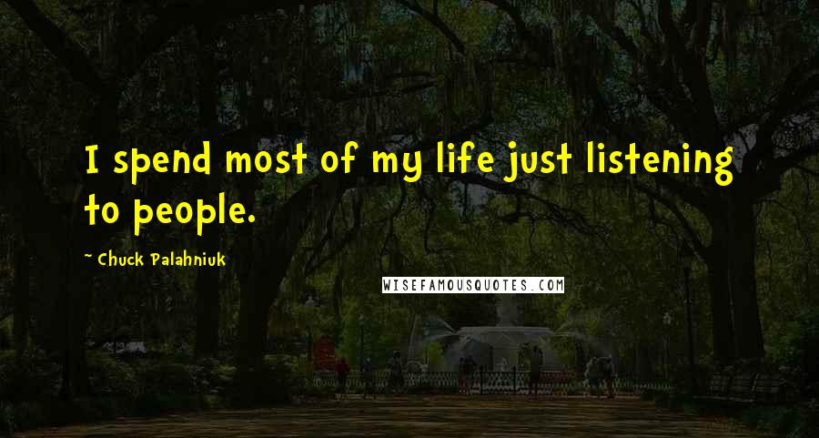 Chuck Palahniuk Quotes: I spend most of my life just listening to people.