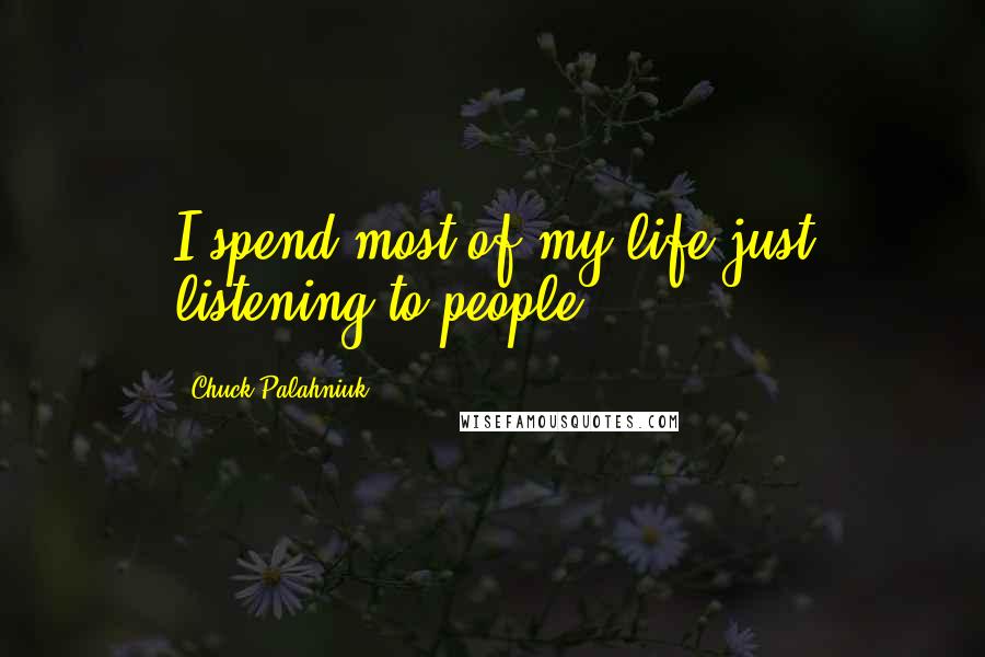 Chuck Palahniuk Quotes: I spend most of my life just listening to people.