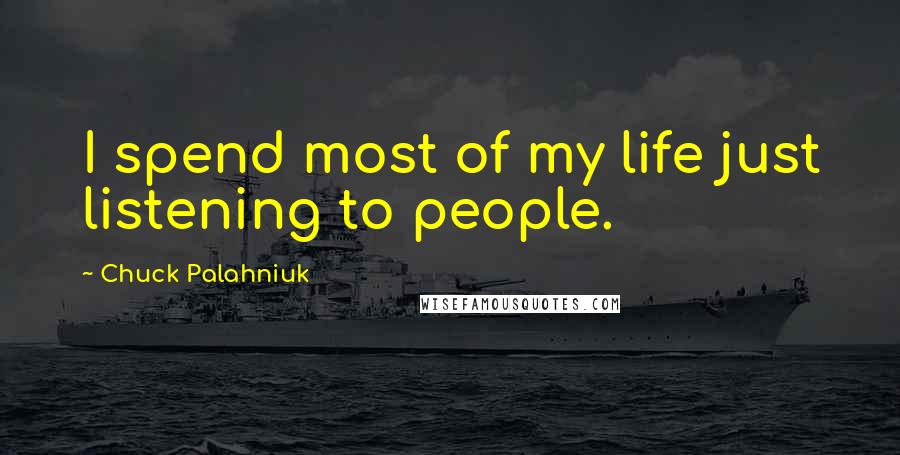 Chuck Palahniuk Quotes: I spend most of my life just listening to people.