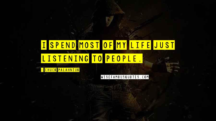 Chuck Palahniuk Quotes: I spend most of my life just listening to people.