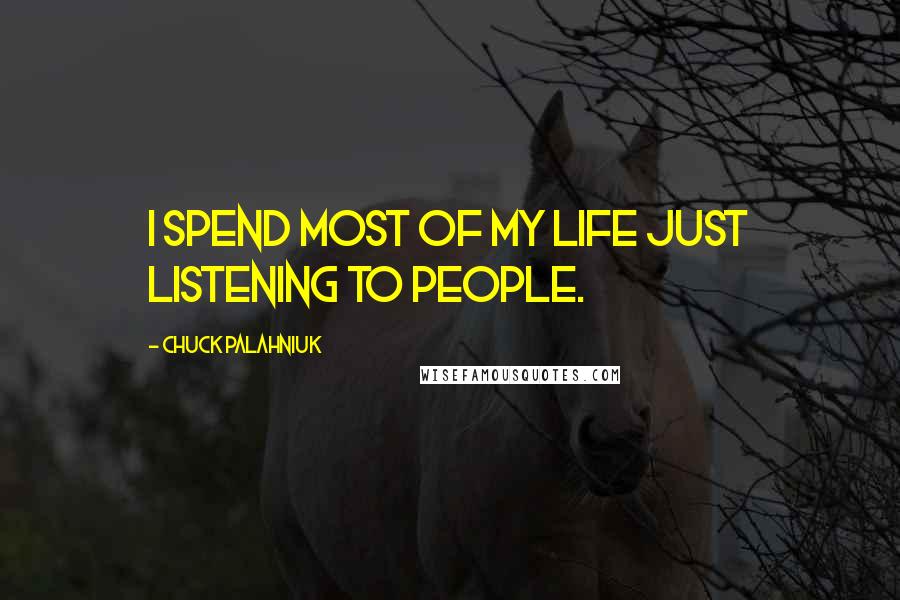 Chuck Palahniuk Quotes: I spend most of my life just listening to people.