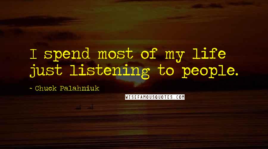 Chuck Palahniuk Quotes: I spend most of my life just listening to people.