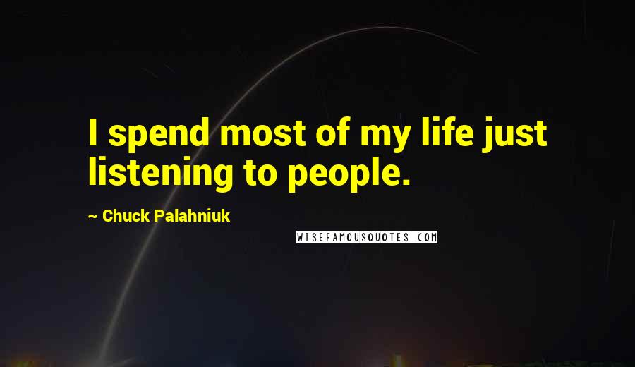 Chuck Palahniuk Quotes: I spend most of my life just listening to people.