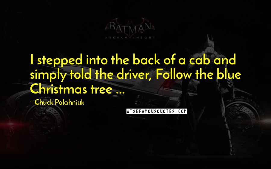 Chuck Palahniuk Quotes: I stepped into the back of a cab and simply told the driver, Follow the blue Christmas tree ...